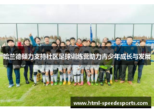 哈兰德倾力支持社区足球训练营助力青少年成长与发展 哈兰德倾力支持社区足球训练营助力青少年成长与发展