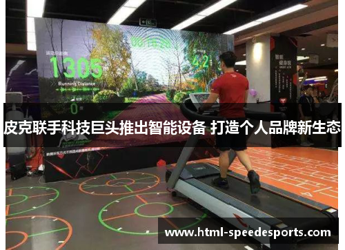 皮克联手科技巨头推出智能设备 打造个人品牌新生态 皮克联手科技巨头推出智能设备 打造个人品牌新生态