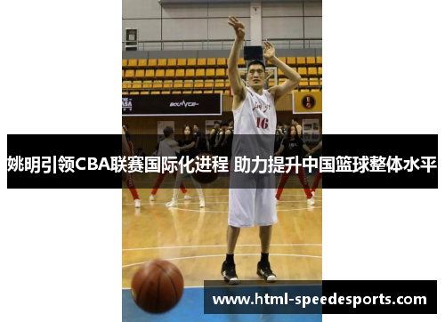 姚明引领CBA联赛国际化进程 助力提升中国篮球整体水平 姚明引领CBA联赛国际化进程 助力提升中国篮球整体水平