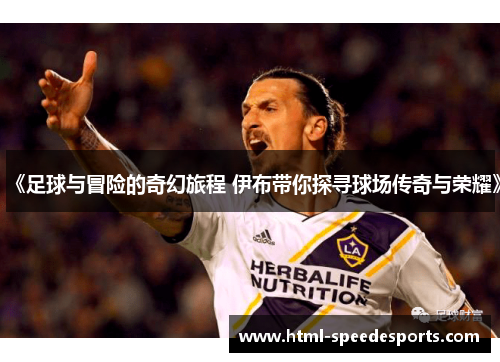 《足球与冒险的奇幻旅程 伊布带你探寻球场传奇与荣耀》 《足球与冒险的奇幻旅程 伊布带你探寻球场传奇与荣耀》