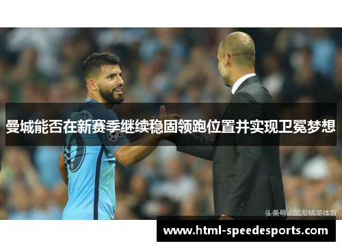 曼城能否在新赛季继续稳固领跑位置并实现卫冕梦想 曼城能否在新赛季继续稳固领跑位置并实现卫冕梦想