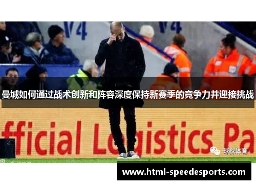 曼城如何通过战术创新和阵容深度保持新赛季的竞争力并迎接挑战 曼城如何通过战术创新和阵容深度保持新赛季的竞争力并迎接挑战