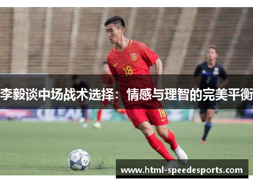 李毅谈中场战术选择:情感与理智的完美平衡 李毅谈中场战术选择:情感与理智的完美平衡