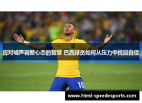 应对嘘声调整心态的智慧 巴西球员如何从压力中找回自信 应对嘘声调整心态的智慧 巴西球员如何从压力中找回自信