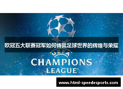 欧冠五大联赛冠军如何铸就足球世界的辉煌与荣耀 欧冠五大联赛冠军如何铸就足球世界的辉煌与荣耀