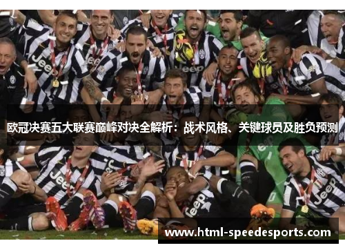 欧冠决赛五大联赛巅峰对决全解析：战术风格、关键球员及胜负预测
