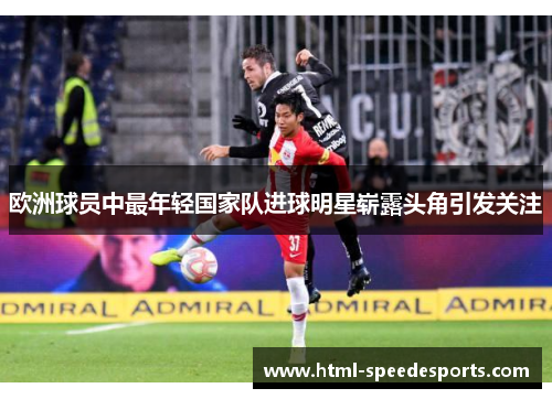 欧洲球员中最年轻国家队进球明星崭露头角引发关注