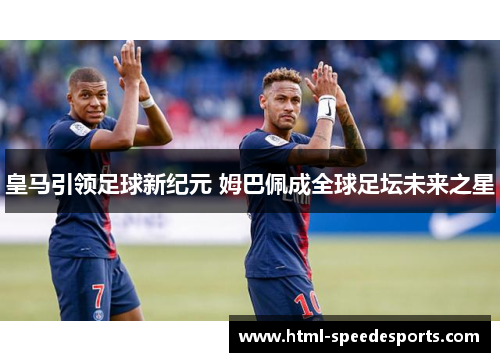 皇马引领足球新纪元 姆巴佩成全球足坛未来之星