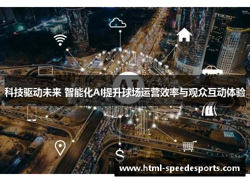 科技驱动未来 智能化AI提升球场运营效率与观众互动体验 科技驱动未来 智能化AI提升球场运营效率与观众互动体验