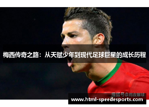 梅西传奇之路：从天赋少年到现代足球巨星的成长历程