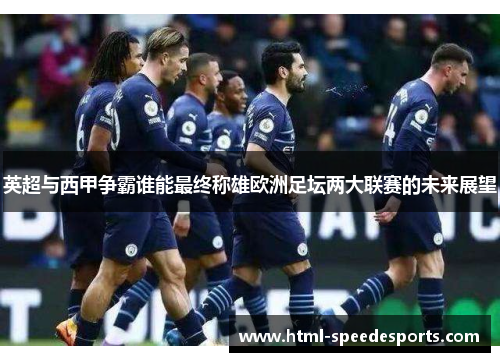 英超与西甲争霸谁能最终称雄欧洲足坛两大联赛的未来展望 英超与西甲争霸谁能最终称雄欧洲足坛两大联赛的未来展望