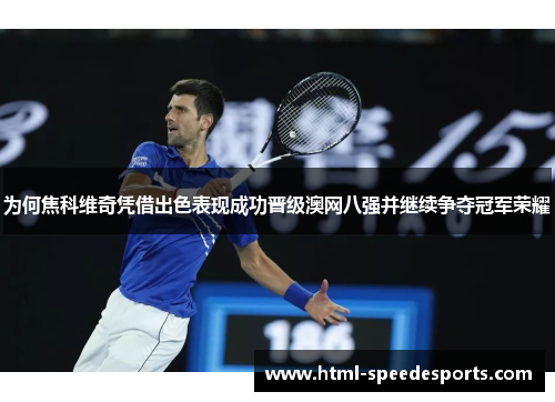 为何焦科维奇凭借出色表现成功晋级澳网八强并继续争夺冠军荣耀
