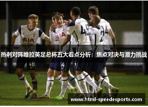 热刺对阵维拉英足总杯五大看点分析：焦点对决与潜力挑战