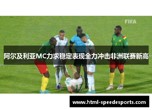 阿尔及利亚MC力求稳定表现全力冲击非洲联赛新高 阿尔及利亚MC力求稳定表现全力冲击非洲联赛新高