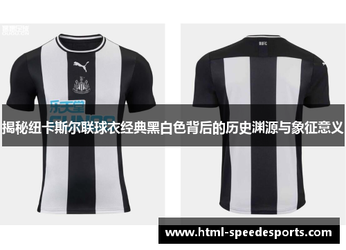 揭秘纽卡斯尔联球衣经典黑白色背后的历史渊源与象征意义 揭秘纽卡斯尔联球衣经典黑白色背后的历史渊源与象征意义