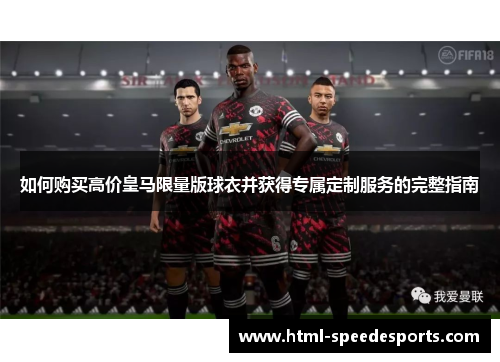如何购买高价皇马限量版球衣并获得专属定制服务的完整指南
