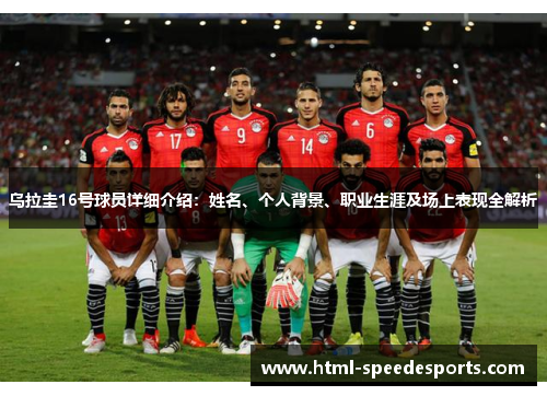 乌拉圭16号球员详细介绍:姓名、个人背景、职业生涯及场上表现全解析 乌拉圭16号球员详细介绍:姓名、个人背景、职业生涯及场上表现全解析