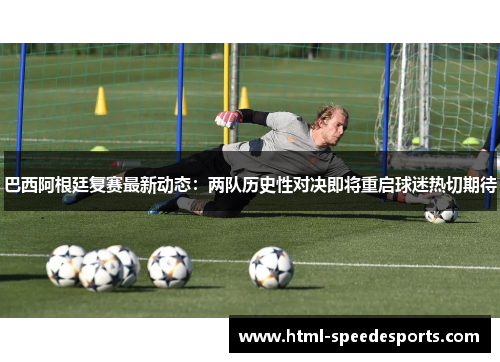 巴西阿根廷复赛最新动态：两队历史性对决即将重启球迷热切期待