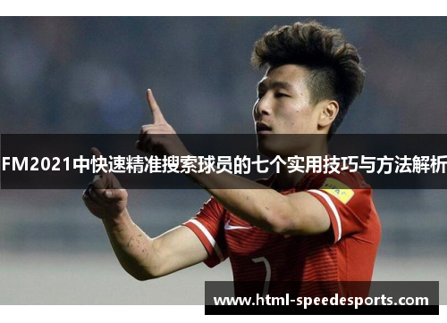 FM2021中快速精准搜索球员的七个实用技巧与方法解析