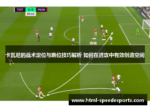 卡瓦尼的战术定位与跑位技巧解析 如何在进攻中有效创造空间 卡瓦尼的战术定位与跑位技巧解析 如何在进攻中有效创造空间