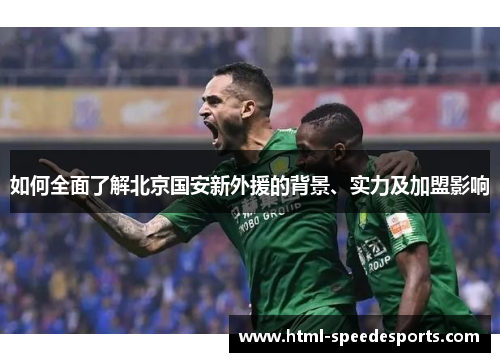 如何全面了解北京国安新外援的背景、实力及加盟影响
