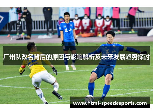 广州队改名背后的原因与影响解析及未来发展趋势探讨
