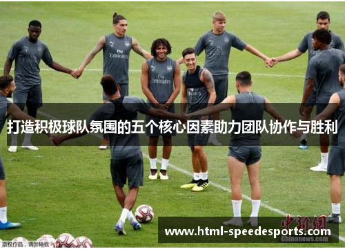 打造积极球队氛围的五个核心因素助力团队协作与胜利