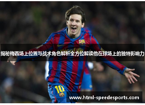 揭秘梅西场上位置与战术角色解析全方位解读他在球场上的独特影响力 揭秘梅西场上位置与战术角色解析全方位解读他在球场上的独特影响力