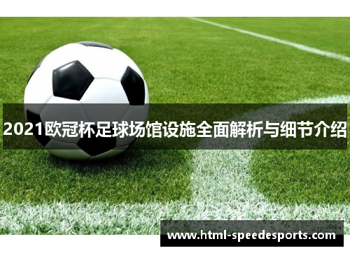 2021欧冠杯足球场馆设施全面解析与细节介绍 2021欧冠杯足球场馆设施全面解析与细节介绍