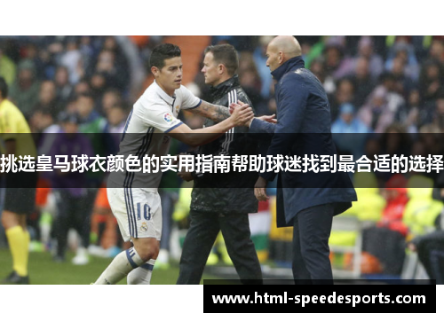 挑选皇马球衣颜色的实用指南帮助球迷找到最合适的选择 挑选皇马球衣颜色的实用指南帮助球迷找到最合适的选择