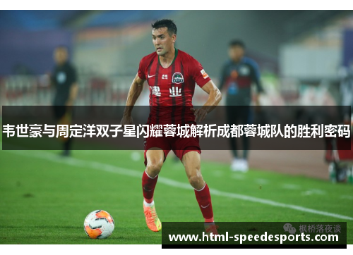 韦世豪与周定洋双子星闪耀蓉城解析成都蓉城队的胜利密码 韦世豪与周定洋双子星闪耀蓉城解析成都蓉城队的胜利密码