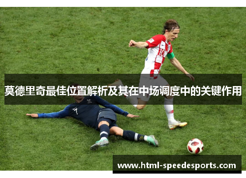 莫德里奇最佳位置解析及其在中场调度中的关键作用 莫德里奇最佳位置解析及其在中场调度中的关键作用