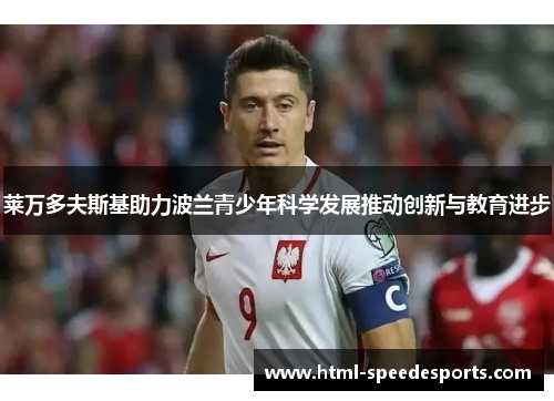 莱万多夫斯基助力波兰青少年科学发展推动创新与教育进步 莱万多夫斯基助力波兰青少年科学发展推动创新与教育进步