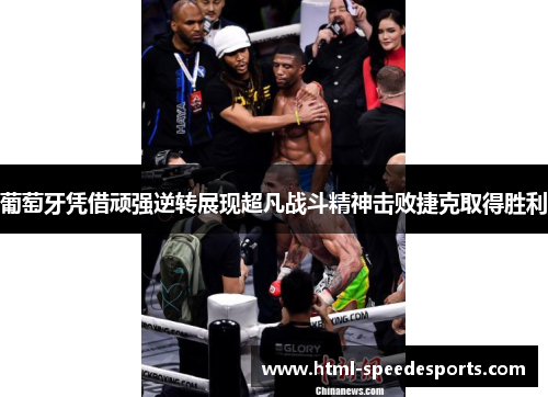 葡萄牙凭借顽强逆转展现超凡战斗精神击败捷克取得胜利 葡萄牙凭借顽强逆转展现超凡战斗精神击败捷克取得胜利