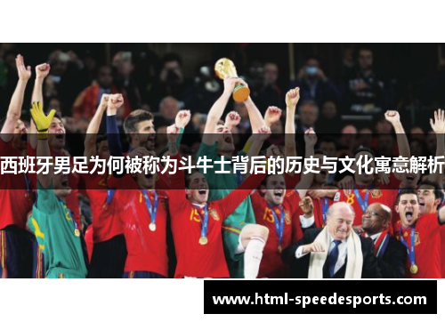 西班牙男足为何被称为斗牛士背后的历史与文化寓意解析 西班牙男足为何被称为斗牛士背后的历史与文化寓意解析