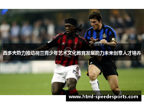 西多夫致力推动荷兰青少年艺术文化教育发展助力未来创意人才培养 西多夫致力推动荷兰青少年艺术文化教育发展助力未来创意人才培养