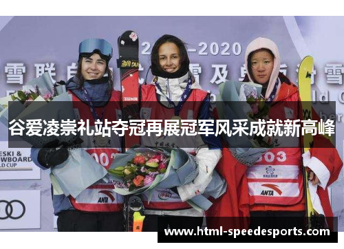 谷爱凌崇礼站夺冠再展冠军风采成就新高峰