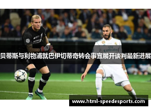 贝蒂斯与利物浦就巴伊切蒂奇转会事宜展开谈判最新进展 贝蒂斯与利物浦就巴伊切蒂奇转会事宜展开谈判最新进展
