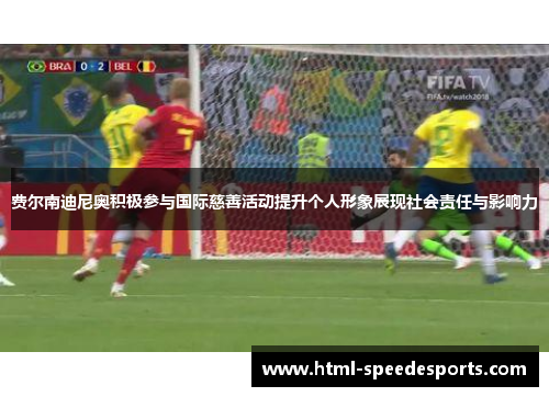 费尔南迪尼奥积极参与国际慈善活动提升个人形象展现社会责任与影响力 费尔南迪尼奥积极参与国际慈善活动提升个人形象展现社会责任与影响力