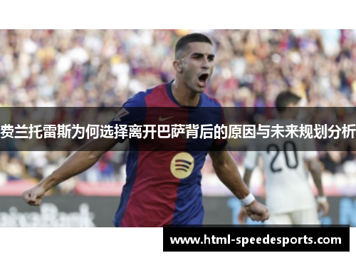 费兰托雷斯为何选择离开巴萨背后的原因与未来规划分析 费兰托雷斯为何选择离开巴萨背后的原因与未来规划分析