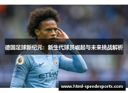德国足球新纪元：新生代球员崛起与未来挑战解析