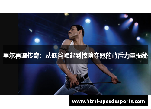 里尔再谱传奇:从低谷崛起到惊险夺冠的背后力量揭秘 里尔再谱传奇:从低谷崛起到惊险夺冠的背后力量揭秘
