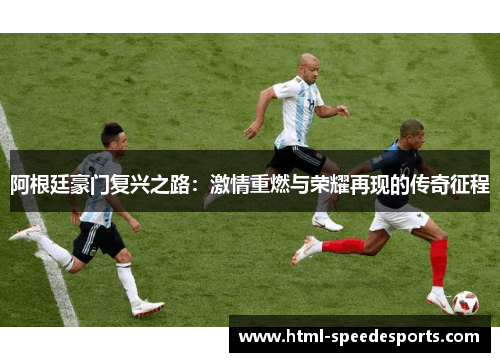 阿根廷豪门复兴之路:激情重燃与荣耀再现的传奇征程 阿根廷豪门复兴之路:激情重燃与荣耀再现的传奇征程