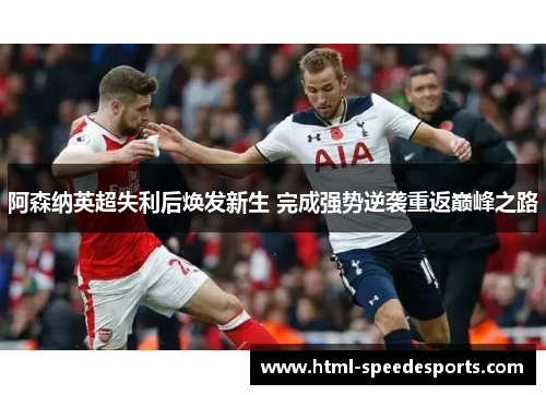 阿森纳英超失利后焕发新生 完成强势逆袭重返巅峰之路