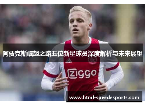阿贾克斯崛起之路五位新星球员深度解析与未来展望