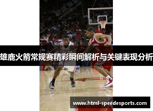 雄鹿火箭常规赛精彩瞬间解析与关键表现分析